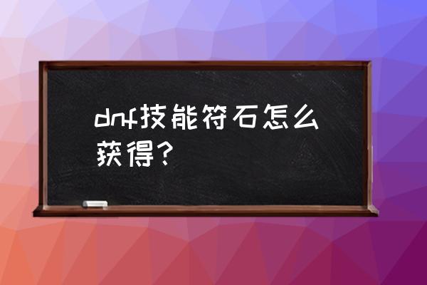 符石守护者怎么刷符石 dnf技能符石怎么获得？