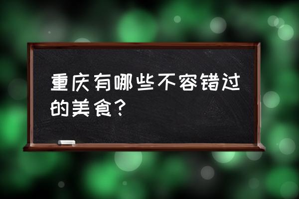 重庆美食攻略攻略大全 重庆有哪些不容错过的美食？