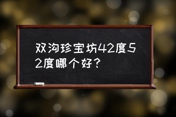 双沟珍宝坊哪个档次高 双沟珍宝坊42度52度哪个好？