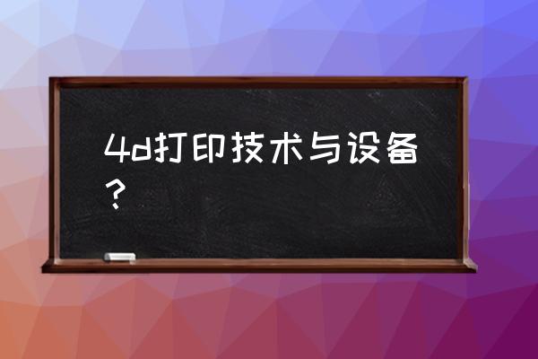 4d打印技术支持 4d打印技术与设备？