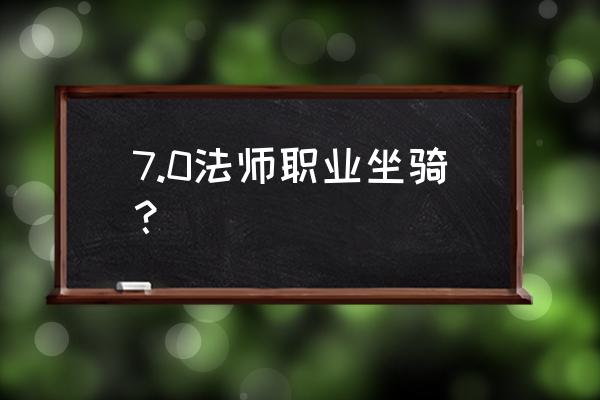 职业坐骑法师 7.0法师职业坐骑？