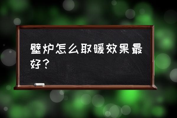 燃气真火壁炉 壁炉怎么取暖效果最好？