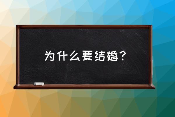 为什么要结婚最好的回答 为什么要结婚？