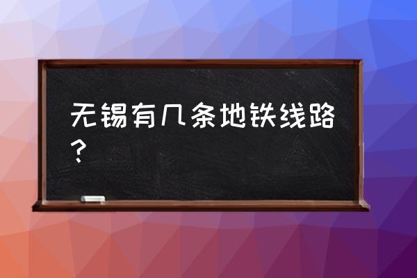 江苏无锡有地铁吗 无锡有几条地铁线路？