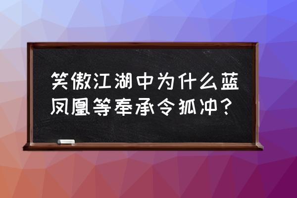 笑傲江湖蓝凤凰喜欢谁 笑傲江湖中为什么蓝凤凰等奉承令狐冲？