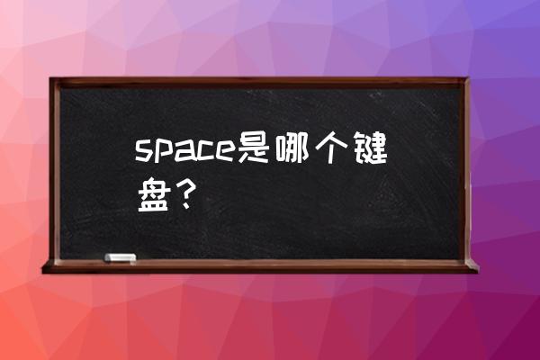 space键盘哪个键 space是哪个键盘？