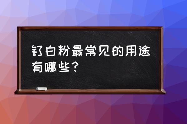 钛白粉是干什么的 钛白粉最常见的用途有哪些？