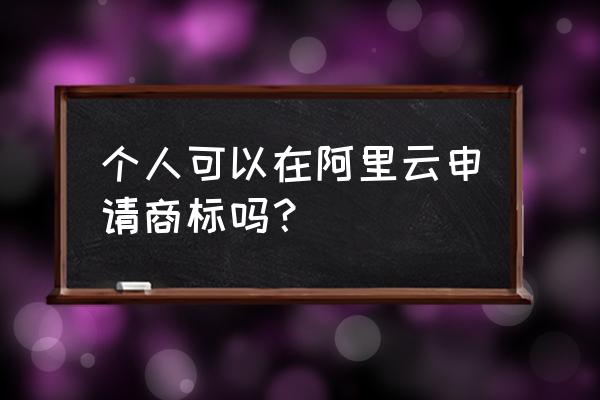 阿里怎么申请商标 个人可以在阿里云申请商标吗？