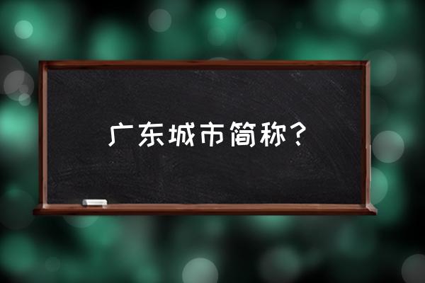 广东城市简称 广东城市简称？