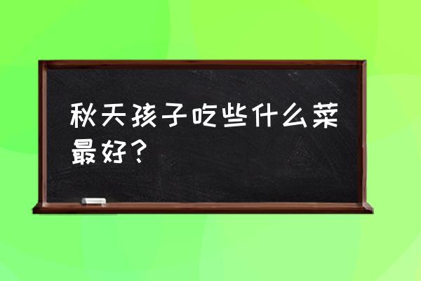 秋天长个吃什么 秋天孩子吃些什么菜最好？