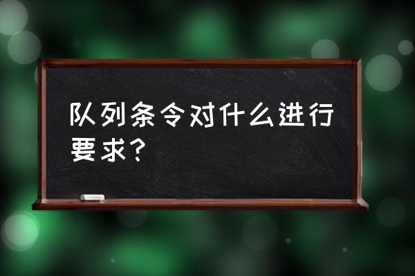 队列条令是规定什么的条令 队列条令对什么进行要求？