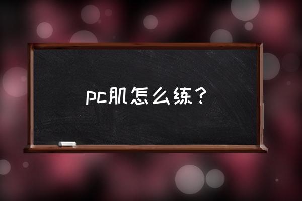 pc肌锻炼方法 pc肌怎么练？