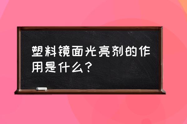 塑料光亮剂的作用 塑料镜面光亮剂的作用是什么？