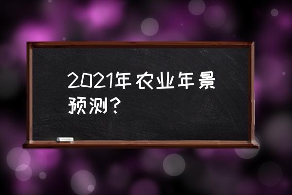 农业气象2021 2021年农业年景预测？