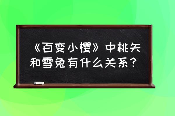 桃矢对雪兔表白是哪一集 《百变小樱》中桃矢和雪兔有什么关系？