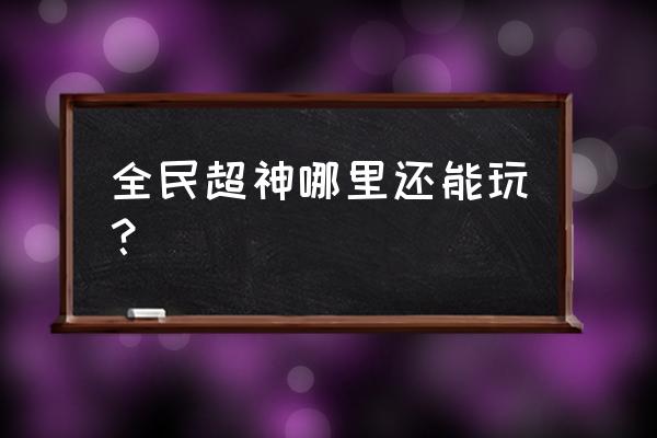 全民超神怎么了 全民超神哪里还能玩？