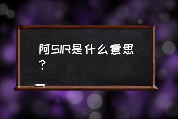 阿sir是什么意思 阿SIR是什么意思？