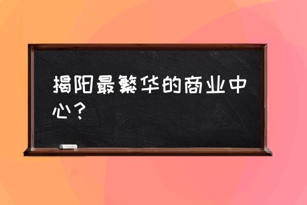 揭阳天虹商场 揭阳最繁华的商业中心？