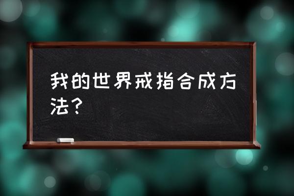 收缩戒指怎么合成 我的世界戒指合成方法？