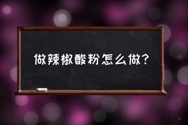 四川特产酸辣粉 做辣椒酸粉怎么做？