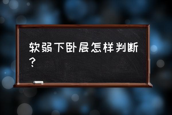 怎样判断软弱下卧层 软弱下卧层怎样判断？