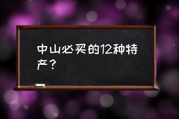 中山特产有哪些容易带 中山必买的12种特产？