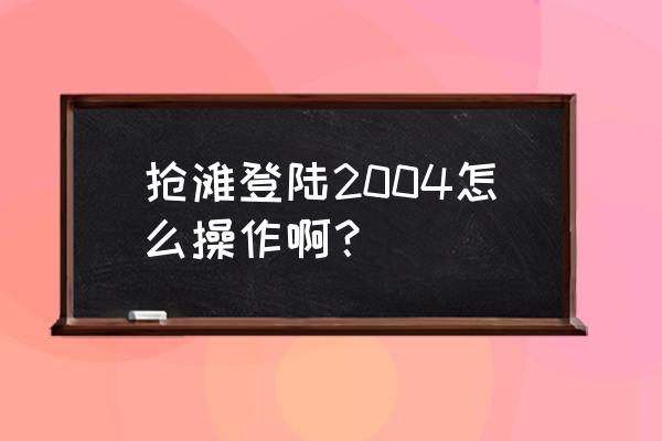 抢滩登陆2004 抢滩登陆2004怎么操作啊？