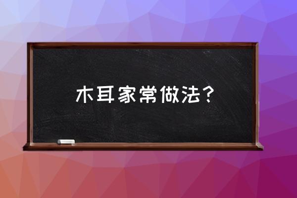 木耳的家常做法 木耳家常做法？