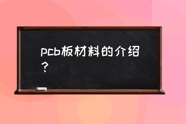 pcb板材料的介绍 pcb板材料的介绍？