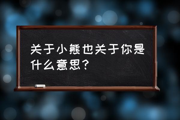 关于小熊关于你是什么意思 关于小熊也关于你是什么意思？