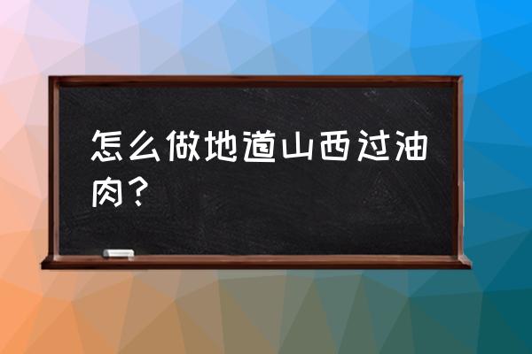 山西过油肉是什么肉 怎么做地道山西过油肉？