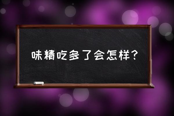 味精吃多了有什么坏处 味精吃多了会怎样？