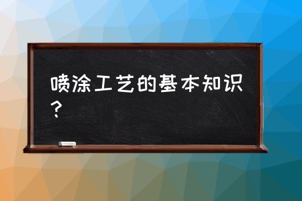 喷涂工艺知识 喷涂工艺的基本知识？