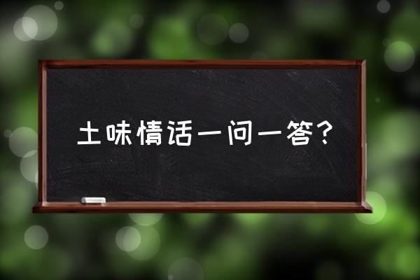 土味情话大全一问一答 土味情话一问一答？