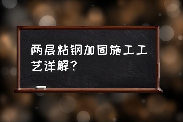 粘钢加固施工工法 两层粘钢加固施工工艺详解？