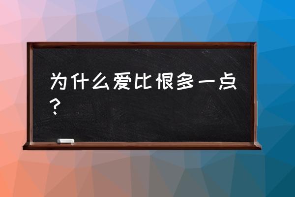 爱比恨更长 为什么爱比恨多一点？