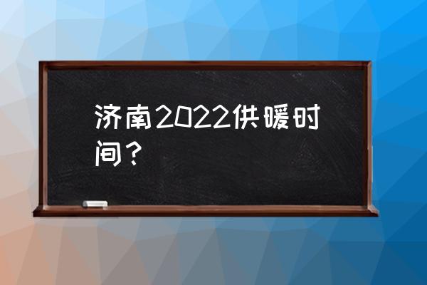 济南供暖时间2022 济南2022供暖时间？