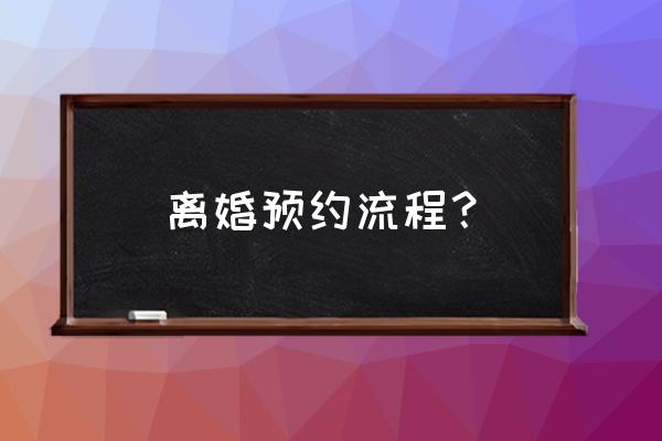 离婚预约流程 离婚预约流程？