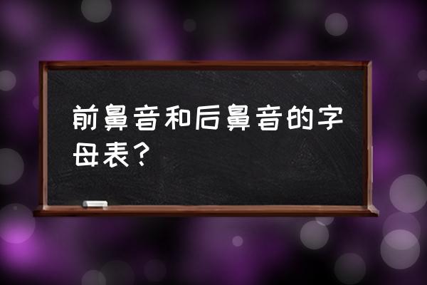 前鼻音和后鼻音有哪些字母 前鼻音和后鼻音的字母表？