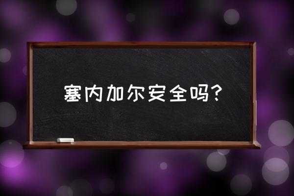 塞内加尔安全吗 塞内加尔安全吗？