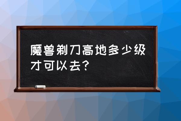 剃刀高地在哪 魔兽剃刀高地多少级才可以去？