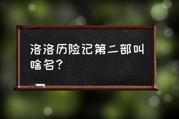 新版洛洛历险记第二部 洛洛历险记第二部叫啥名？