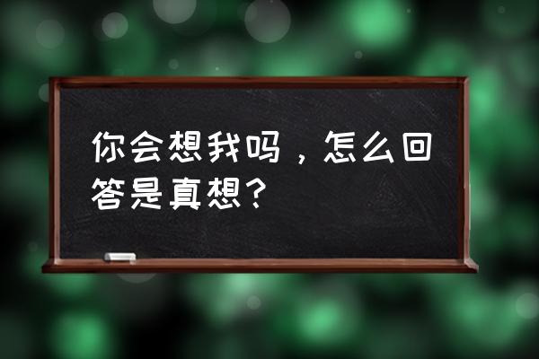 你会想我吗 你会想我吗，怎么回答是真想？