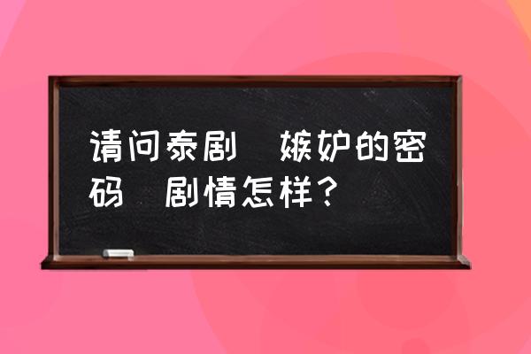 嫉妒的密码泰语中字 请问泰剧(嫉妒的密码)剧情怎样？