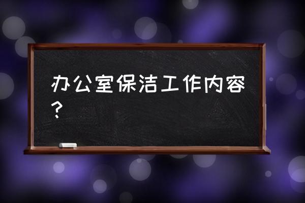 办公室保洁服务 办公室保洁工作内容？