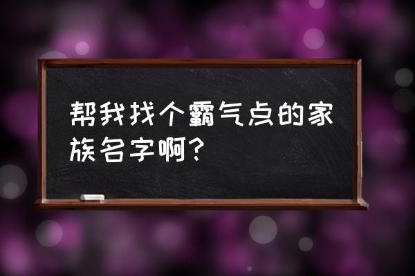 家族名字大全霸气 帮我找个霸气点的家族名字啊？