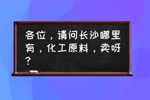 湾田国际做的起来吗 各位，请问长沙哪里有，化工原料，卖呀？