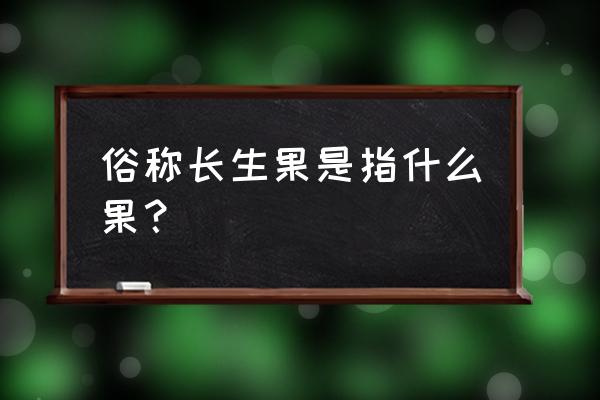 长生果指的是什么 俗称长生果是指什么果？