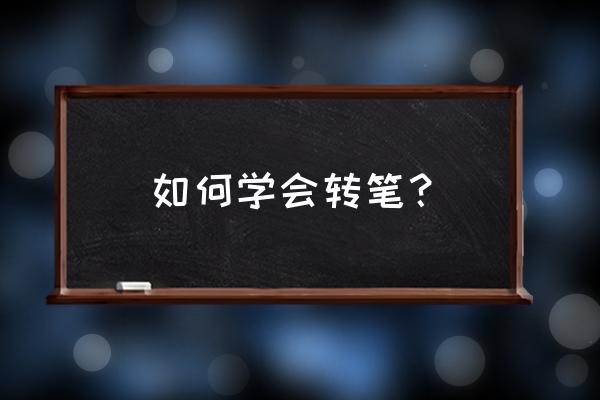 如何快速学会转笔 如何学会转笔？