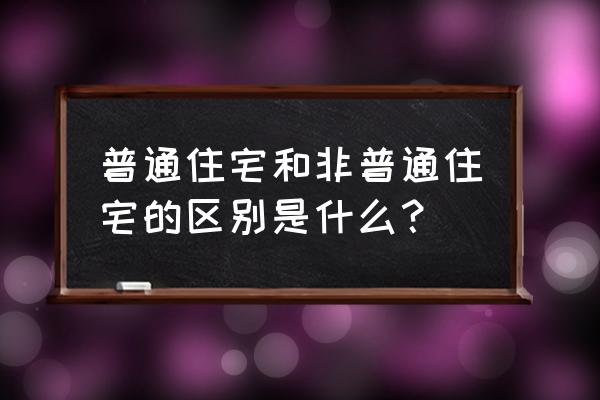 什么叫非普通住宅的区别 普通住宅和非普通住宅的区别是什么？